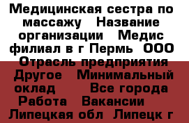 Медицинская сестра по массажу › Название организации ­ Медис филиал в г.Пермь, ООО › Отрасль предприятия ­ Другое › Минимальный оклад ­ 1 - Все города Работа » Вакансии   . Липецкая обл.,Липецк г.